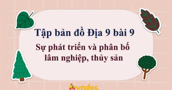 Tập bản đồ Địa 9 bài 9 Sự phát triển và phân bố lâm nghiệp, thủy sản