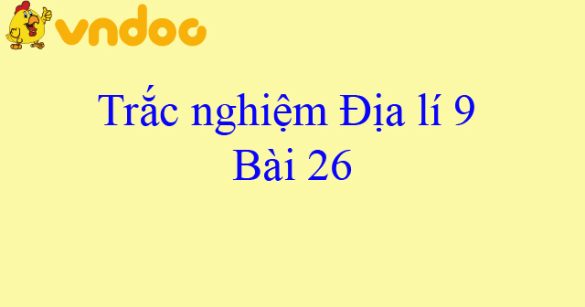 Trắc nghiệm Địa lí 9 bài 26