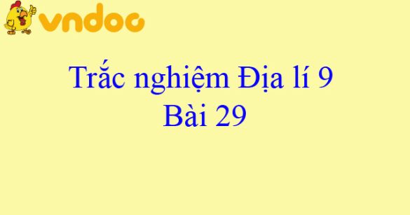 Trắc nghiệm Địa lí 9 bài 29