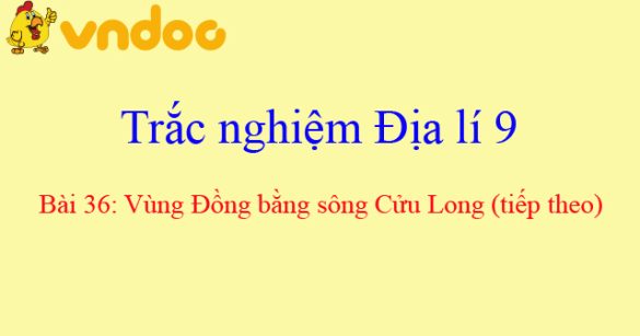 Trắc nghiệm Địa lí 9 bài 36