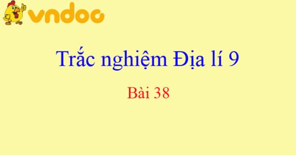 Trắc nghiệm Địa lí 9 bài 38