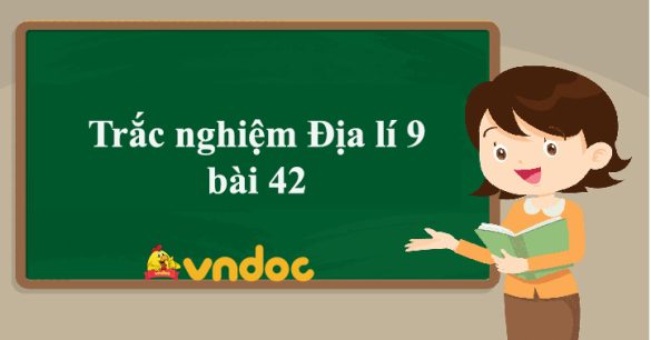 Trắc nghiệm Địa lí 9 bài 42