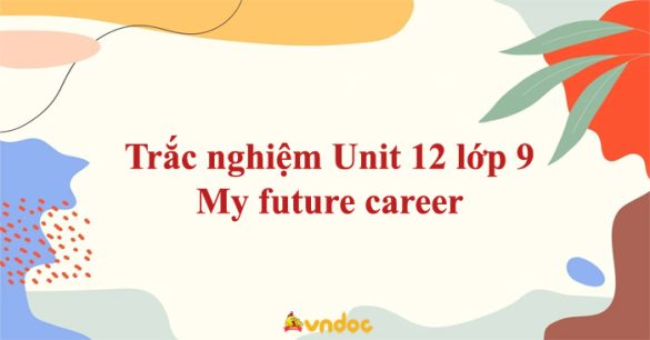 Trắc nghiệm Tiếng Anh lớp 9 Unit 12 My future career Online