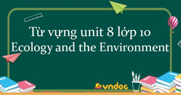 Từ vựng unit 8 lớp 10 Ecology and the Environment