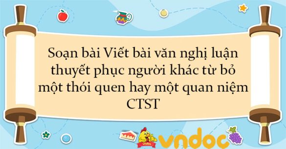 Soạn bài Viết bài văn nghị luận thuyết phục người khác từ bỏ một thói quen hay một quan niệm CTST