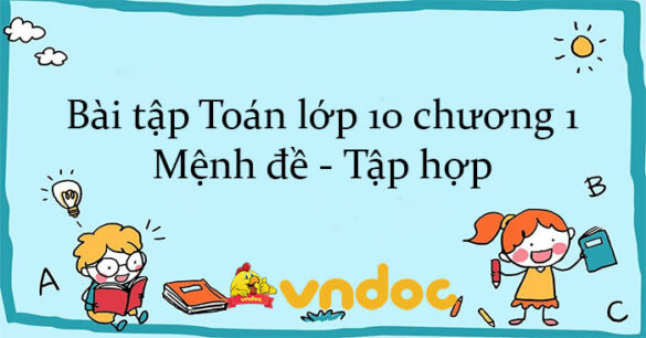 Bài tập Toán lớp 10 chương 1: Mệnh đề - Tập hợp