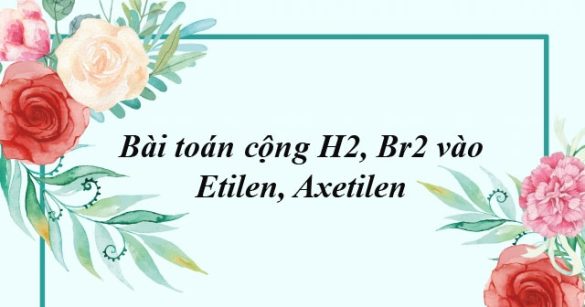 Bài toán cộng H2, Br2 vào Etilen, Axetilen