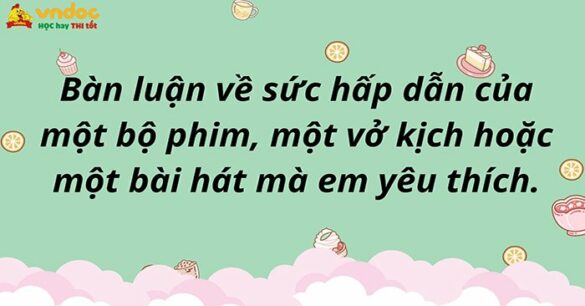 Bàn luận về sức hấp dẫn của một bộ phim, một vở kịch hoặc một bài hát mà em yêu thích