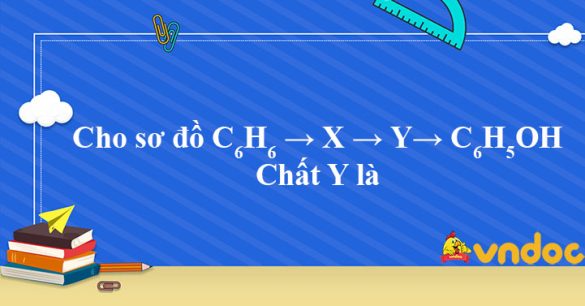 Cho sơ đồ C6H6 → X → Y→ C6H5OH. Chất Y là