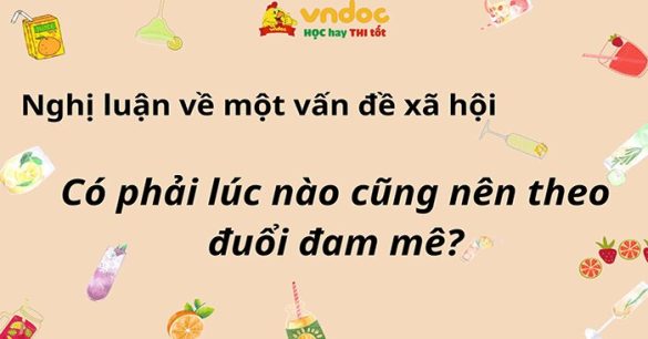 Nghị luận xã hội về vấn đề: Có phải lúc nào cũng nên theo đuổi đam mê