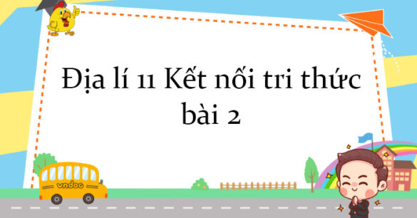 Địa lí 11 Kết nối tri thức bài 2