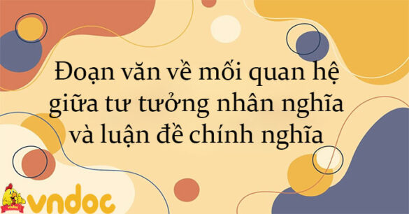 Đoạn văn về mối quan hệ giữa tư tưởng nhân nghĩa và luận đề chính nghĩa