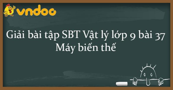 Giải SBT Vật lý 9 bài 37: Máy biến thế