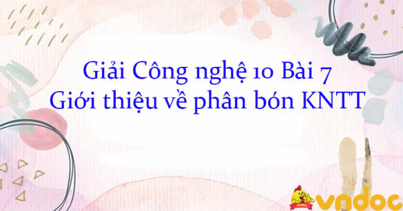 Giải Công nghệ 10 Bài 7: Giới thiệu về phân bón KNTT