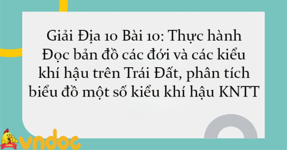 Giải Địa 10 Bài 10: Thực hành: Đọc bản đồ các đới và các kiểu khí hậu trên Trái Đất, phân tích biểu đồ một số kiểu khí hậu KNTT