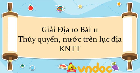 Giải Địa 10 Bài 11: Thủy quyển, nước trên lục địa KNTT