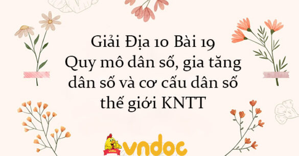 Giải Địa 10 Bài 19: Quy mô dân số, gia tăng dân số và cơ cấu dân số thế giới KNTT