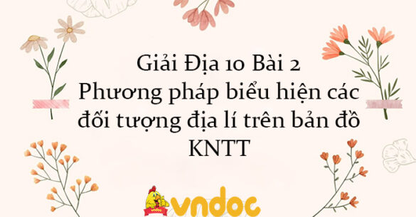 Giải Địa 10 Bài 2: Phương pháp biểu hiện các đối tượng địa lí trên bản đồ KNTT