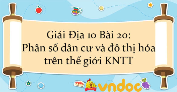 Giải Địa 10 Bài 20: Phân số dân cư và đô thị hóa trên thế giới KNTT