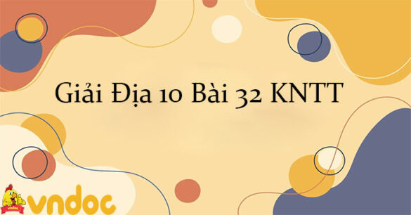 Giải Địa 10 Bài 32: Thực hành viết báo cáo tìm hiểu một vấn đề công nghiệp KNTT