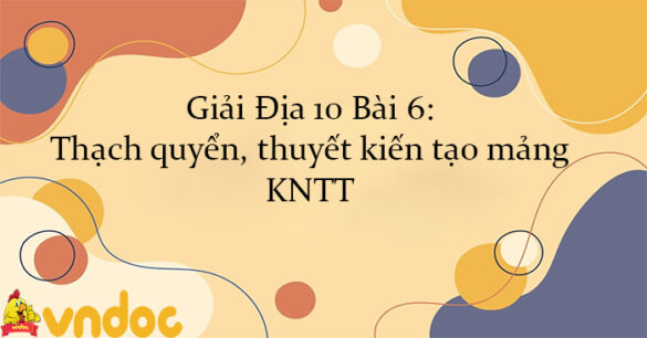 Giải Địa 10 Bài 6: Thạch quyển, thuyết kiến tạo mảng KNTT