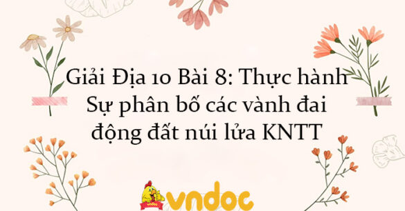 Giải Địa 10 Bài 8: Thực hành: Sự phân bố các vành đai động đất, núi lửa KNTT