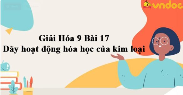 Giải Hóa 9 Bài 17: Dãy hoạt động hóa học của kim loại