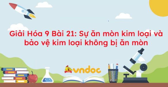 Giải Hóa 9 Bài 21: Sự ăn mòn kim loại và bảo vệ kim loại không bị ăn mòn