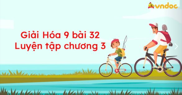 Giải Hóa 9 bài 32: Luyện tập chương 3: Phi kim - Sơ lược về bảng tuần hoàn các nguyên tố hoá học