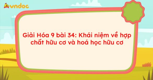 Giải Hóa 9 bài 34: Khái niệm về hợp chất hữu cơ và hoá học hữu cơ