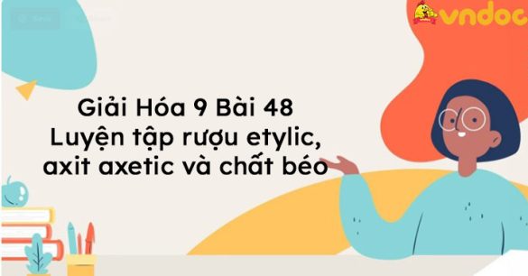 Giải Hóa 9 Bài 48: Luyện tập rượu etylic, axit axetic và chất béo