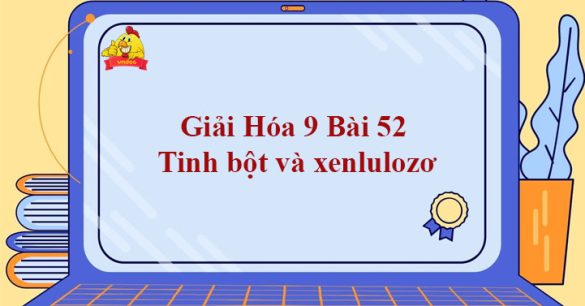 Giải Hóa 9 Bài 52: Tinh bột và xenlulozơ