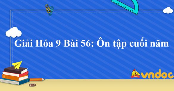 Giải Hóa 9 Bài 56: Ôn tập cuối năm