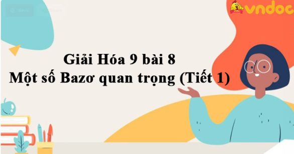 Giải Hóa 9 bài 8: Một số Bazơ quan trọng (Tiết 1)