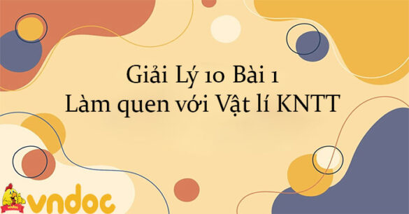 Giải Lý 10 Bài 1: Làm quen với Vật lí Kết nối tri thức