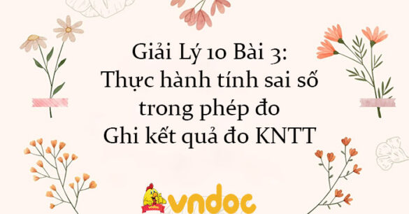 Giải Lý 10 Bài 3: Thực hành tính sai số trong phép đo. Ghi kết quả đo KNTT