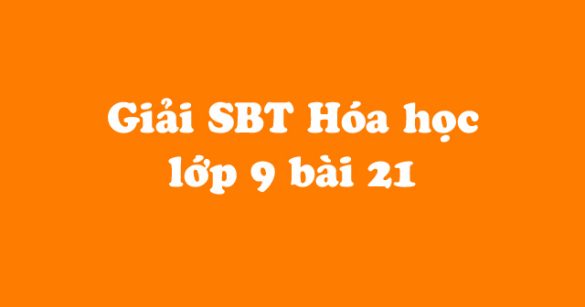 Giải Sách bài tập Hóa học 9 bài 21