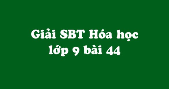 Giải Sách bài tập Hóa học 9 bài 44