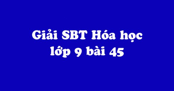 Giải Sách bài tập Hóa học 9 bài 45