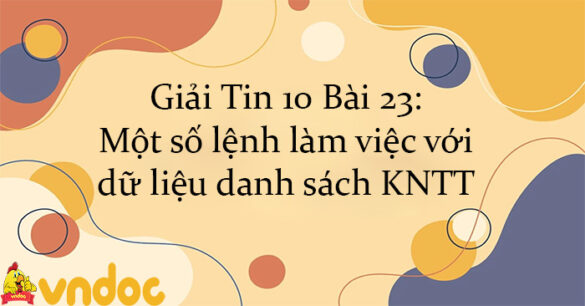 Giải Tin 10 Bài 23: Một số lệnh làm việc với dữ liệu danh sách KNTT