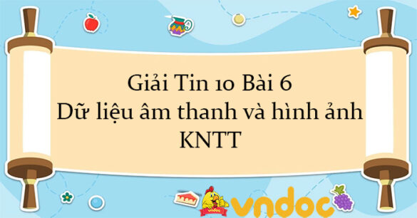 Giải Tin 10 Bài 6: Dữ liệu âm thanh và hình ảnh KNTT