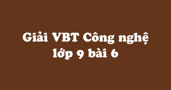 Giải vở bài tập Công nghệ 9 bài 6