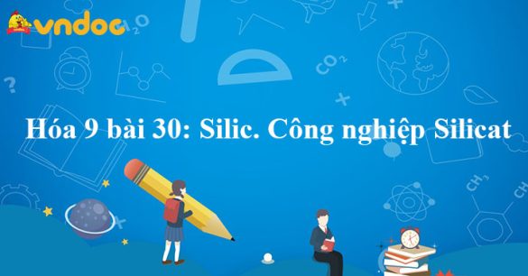 Hóa 9 bài 30: Silic Công nghiệp Silicat