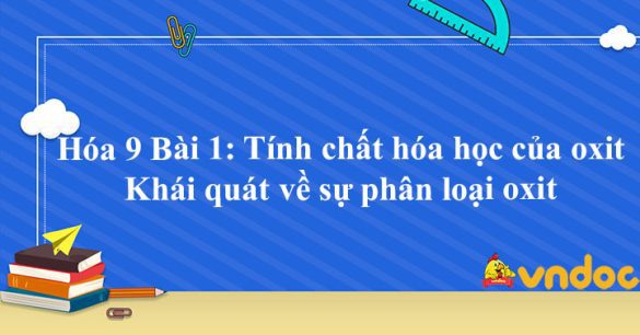 Hóa học 9 Bài 1: Tính chất hóa học của oxit. Khái quát về sự phân loại oxit