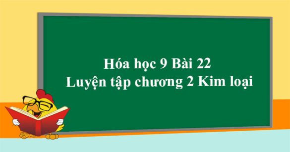 Hóa học 9 Bài 22 Luyện tập chương 2 Kim loại