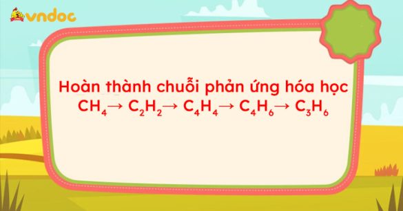 Hoàn thành chuỗi phản ứng hóa học CH4→ C2H2→ C4H4→ C4H6→ C3H6