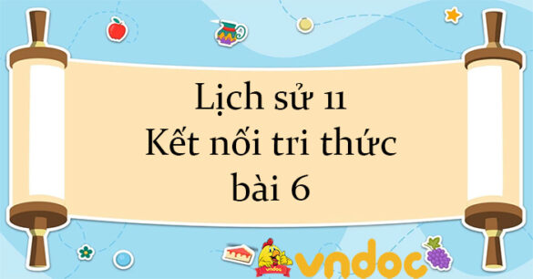 Lịch sử 11 Kết nối tri thức bài 6