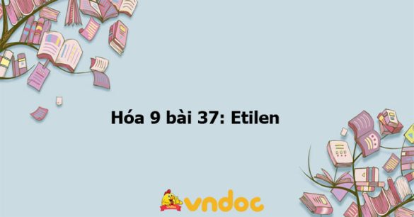 Hóa 9 bài 37: Etilen