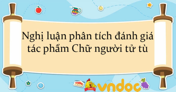 Nghị luận phân tích đánh giá tác phẩm Chữ người tử tù