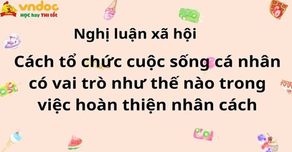 Nghị luận xã hội: Cách tổ chức cuộc sống cá nhân có vai trò như thế nào trong việc hoàn thiện nhân cách